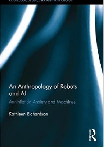 Okladka ksiazki an anthropology of robots and ai annihilation anxiety and machines