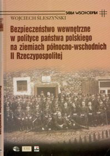 Okladka ksiazki bezpieczenstwo wewnetrzne w polityce panstwa polskiego na ziemiach polnocno wschodnich ii rzeczypospolitej