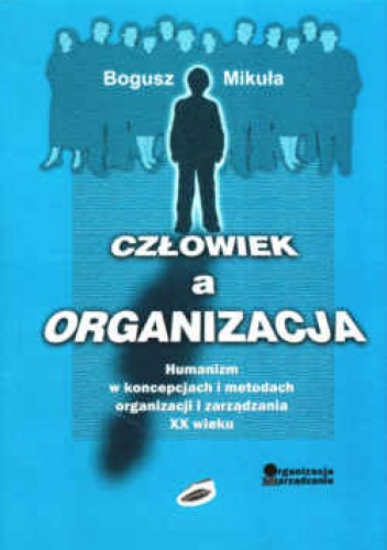 Okladka ksiazki czlowiek a organizacja humanizm w koncepcjach i metodach organizacji i zarzadzania xx wieku