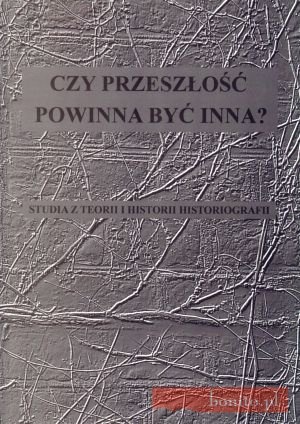 Okladka ksiazki czy przeszlosc powinna byc innaa studia z teorii i historii historiografii