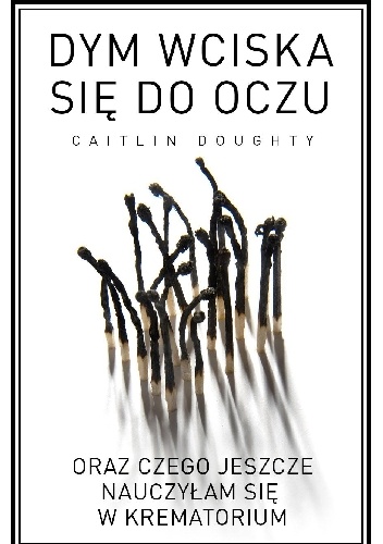 Okladka ksiazki dym wciska sie do oczu oraz czego jeszcze nauczylam sie w krematorium