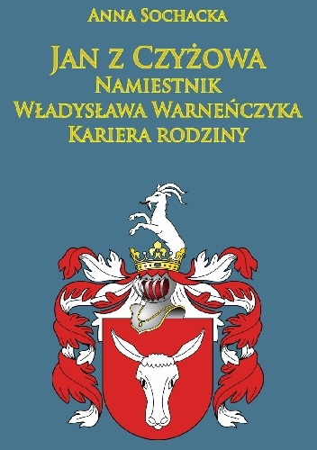 Okladka ksiazki jan z czyzowa namiestnik wladyslawa warnenczyka kariera rodziny polkozow w sredniowieczu