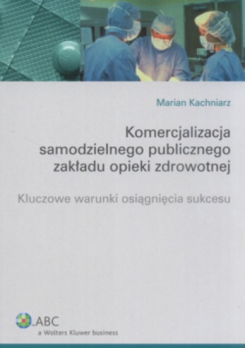 Okladka ksiazki komercjalizacja samodzielnego publicznego zakladu opieki zdrowotnej kluczowe warunki osiagniecia sukcesu