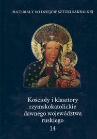 Okladka ksiazki koscioly i klasztory rzymskokatolickie dawnego wojewodztwa ruskiego t 14