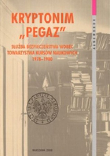 Okladka ksiazki kryptonim pegaz sluzba bezpieczenstwa wobec towarzystwa kursow naukowych 1978 1980