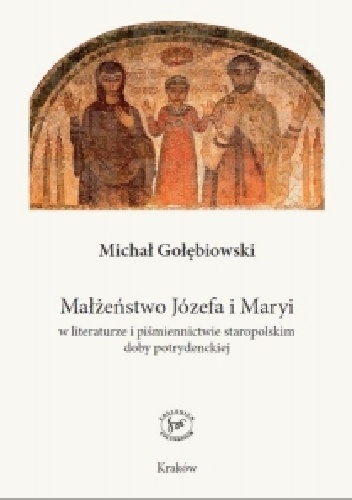Okladka ksiazki malzenstwo jozefa i maryi w literaturze i pismiennictwie staropolskim doby potrydenckiej