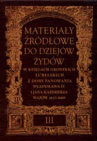 Okladka ksiazki materialy zrodlowe do dziejow zydow tom 3 w ksiegach grodzkich lubelskich z doby panowania wladyslawa iv i jana kazimierza wazow 1633 1669