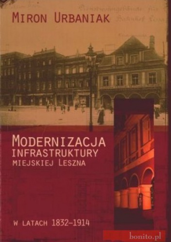 Okladka ksiazki modernizacja infrastruktury miejskiej leszna w latach 1832 1914