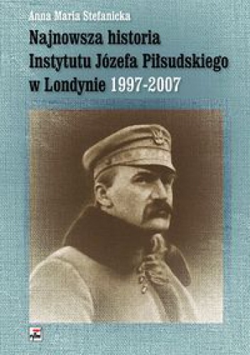 Okladka ksiazki najnowsza historia instytutu jozefa pilsudskiego w londynie 1997 2007