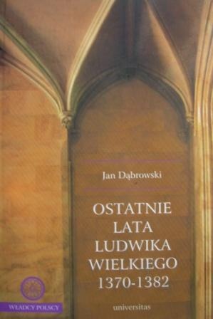 Okladka ksiazki ostatnie lata ludwika wielkiego 1370 1382