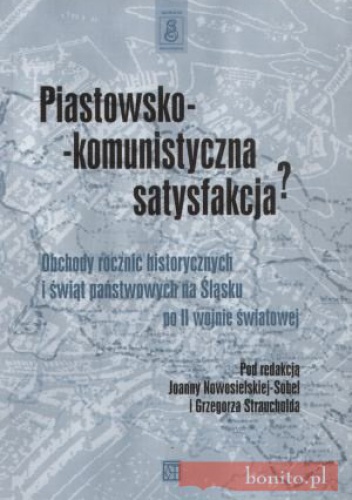 Okladka ksiazki piastowsko komunistyczna satysfakcjaa obchody rocznic historycznych i swiat panstwowych na slasku po ii wojnie swiatowej