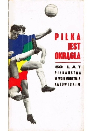 Okladka ksiazki pilka jest okragla 50 lat pilkarstwa w wojewodztwie katowickim