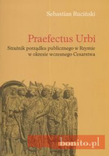 Okladka ksiazki praefectus urbi straznik porzadku publicznego w rzymie w okresie wczesnego cesarstwa