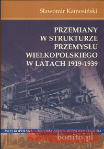 Okladka ksiazki przemiany w strukturze przemyslu wielkopolskiego w latach 1919 1939