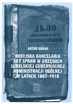 Okladka ksiazki rosyjska kancelaria akt spraw w urzedach lubelskiej gubernialnej administracji ogolnej w latach 1867 1918