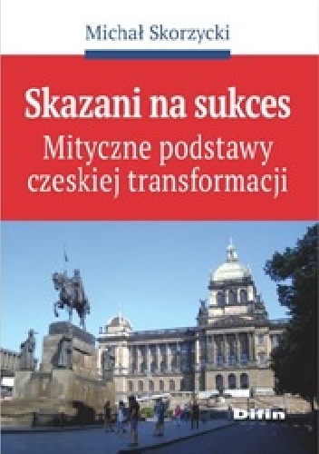Okladka ksiazki skazani na sukces mityczne podstawy czeskiej transformacji
