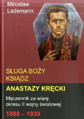 Okladka ksiazki sluga bozy ksiadz anastazy krecki meczennik za wiare okresu ii wojny swiatowej 1888 1939