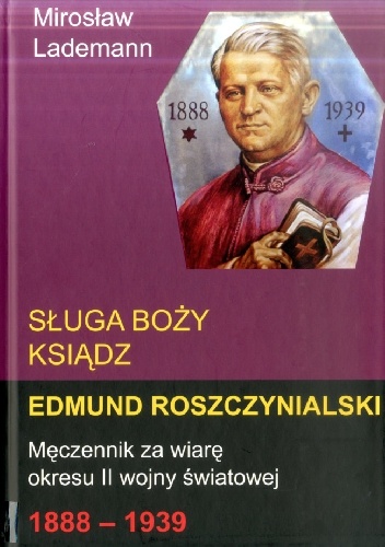 Okladka ksiazki sluga bozy ksiadz edmund roszczynialski meczennik za wiare okresu ii wojny swiatowej 1888 1939