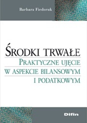 Okladka ksiazki srodki trwale praktyczne ujecie w aspekcie bilansowym i podatkowym