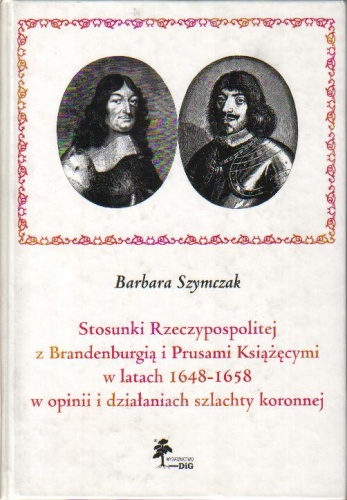 Okladka ksiazki stosunki rzeczypospolitej z brandenburgia i prusami ksiazecymi w latach 1648 1658 w opinii i dzialaniach szlachty koronnej