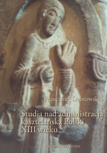 Okladka ksiazki studia nad administracja kasztelanska polski xiii wieku