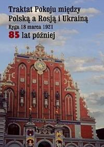 Okladka ksiazki traktat pokoju miedzy polska a rosja i ukraina ryga 18 marca 1921 85 lat pozniej