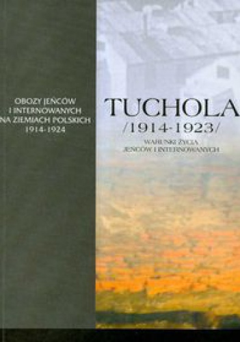 Okladka ksiazki tuchola oboz jencow i internowanych 1914 1923 t i cz 3 warunki zycia jencow i internowanych