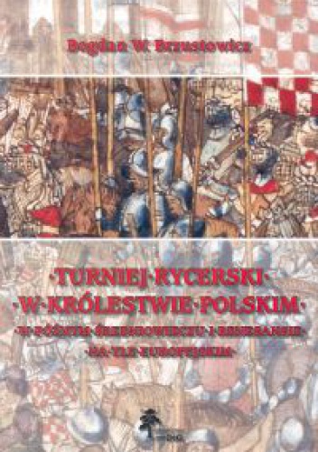 Okladka ksiazki turniej rycerski w krolestwie polskim w poznym sredniowieczu i renesansie na tle europejskim