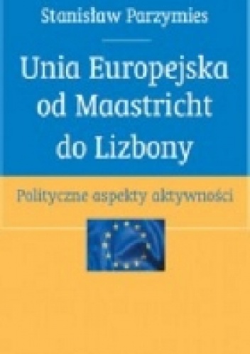 Okladka ksiazki unia europejska od maastricht do lizbony polityczne aspekty aktywnosci