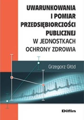 Okladka ksiazki uwarunkowania i pomiar przedsiebiorczosci publicznej w jednostkach ochrony zrowia