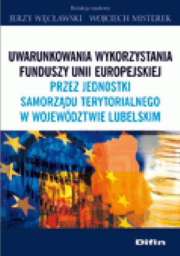 Okladka ksiazki uwarunkowania wykorzystania funduszy unii europejskiej przez jednostki samorzady terytorialnego w wojewodztwie lubelskim