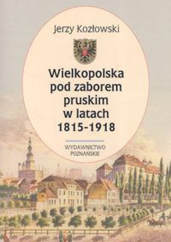 Okladka ksiazki wielkopolska pod zaborem pruskim w latach 1815 1918