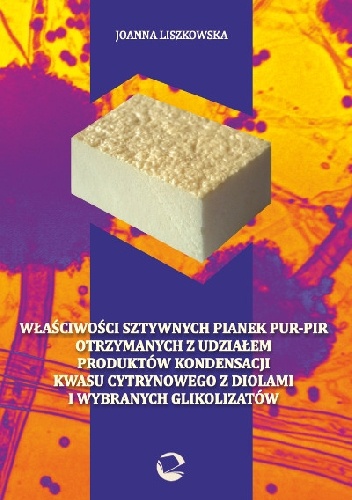 Okladka ksiazki wlasciwosci sztywnych pianek pur pir otrzymanych z udzialem produktow kondensacji kwasu cytrynowego z diolami i wybranych glikolizatow