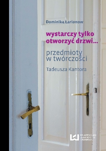 Okladka ksiazki wystarczy tylko otworzyc drzwi przedmioty w tworczosci tadeusza kantora