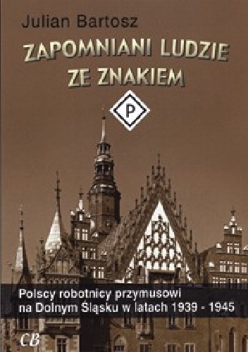 Okladka ksiazki zapomniani ludzie ze znakiem p polscy robotnicy przymusowi na dolnym slasku w latach 1939 1945