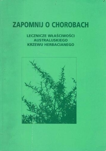 Okladka ksiazki zapomnij o chorobach lecznicze wlasciwosci australijskiego krzewu herbacianego